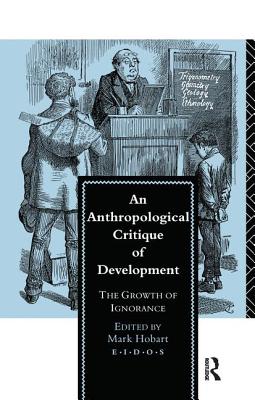 An Anthropological Critique of Development: The Growth of Ignorance - Hobart, Mark (Editor)