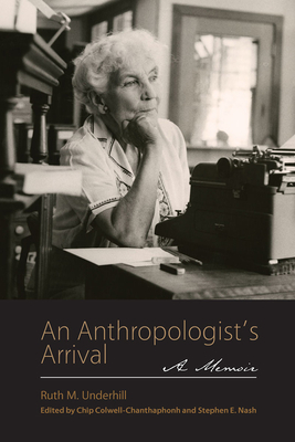 An Anthropologist's Arrival - Underhill, Ruth M, PH.D., and Colwell, Chip (Editor), and Nash, Stephen E (Editor)