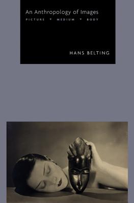 An Anthropology of Images: Picture, Medium, Body - Belting, Hans, and Dunlap, Thomas (Translated by)