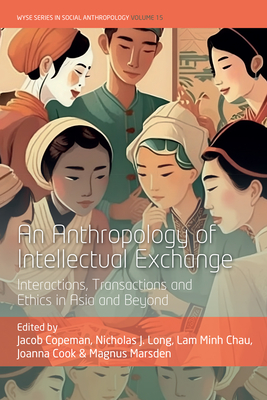 An Anthropology of Intellectual Exchange: Interactions, Transactions and Ethics in Asia and Beyond - Copeman, Jacob (Editor), and Chau, Lam Minh (Editor), and Cook, Joanna (Editor)