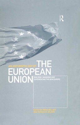 An Anthropology of the European Union: Building, Imagining and Experiencing the New Europe - Bellier, Irne (Editor), and Wilson, Thomas M (Editor)