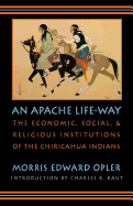 An Apache Life-Way: The Economic, Social and Religious Institutions of the Chiricahua Indians