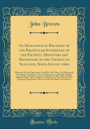 An Apologetical Relation of the Particular Sufferings of the Faithful Ministers and Professors of the Church of Scotland, Since August 1660: Wherein Several Questions, Useful for the Time, Are Discussed; The King's Prerogative Over Parliaments and People