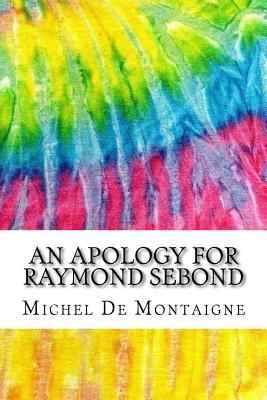 An Apology for Raymond Sebond: Includes MLA Style Citations for Scholarly Secondary Sources, Peer-Reviewed Journal Articles and Critical Essays (Squid Ink Classics) - Cotton, Charles (Translated by), and Montaigne, Michel