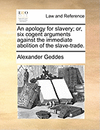 An Apology for Slavery; or, six Cogent Arguments Against the Immediate Abolition of the Slave-trade