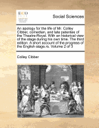 An Apology for the Life of Mr. Colley Cibber, Comedian, and Late Patentee of the Theatre-Royal. with an Historical View of the Stage During His Own Time. the Third Edition. a Short Account of the Progress of the English Stage.Rs. of 3; Volume 2