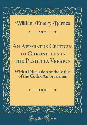 An Apparatus Criticus to Chronicles in the Peshitta Version: With a Discussion of the Value of the Codex Ambrosianus (Classic Reprint) - Barnes, William Emery