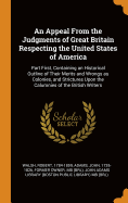 An Appeal From the Judgments of Great Britain Respecting the United States of America: Part First, Containing an Historical Outline of Their Merits and Wrongs as Colonies, and Strictures Upon the Calumnies of the British Writers