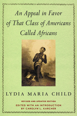 An Appeal in Favor of That Class of Americans Called Africans: Revised and Updated Edition - Child, Lydia Maria, and Karcher, Carolyn L (Editor)