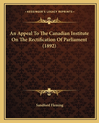 An Appeal to the Canadian Institute on the Rectification of Parliament (1892) - Fleming, Sandford, Sir