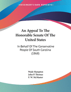 An Appeal To The Honorable Senate Of The United States: In Behalf Of The Conservative People Of South Carolina (1868)