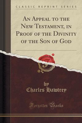 An Appeal to the New Testament, in Proof of the Divinity of the Son of God (Classic Reprint) - Hawtrey, Charles