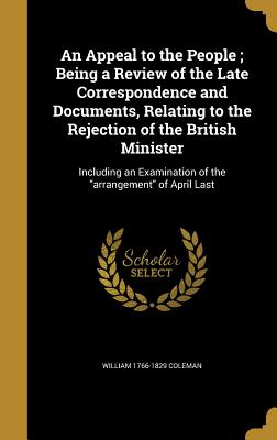 An Appeal to the People; Being a Review of the Late Correspondence and Documents, Relating to the Rejection of the British Minister - Coleman, William 1766-1829