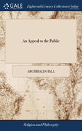 An Appeal to the Public: In Four Parts. Containing, Some General Observations; a Preface, Wherein the Nature and Seasons of Public Covenanting are Explained By Archibald Hall