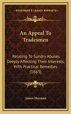 An Appeal to Tradesmen: Relating to Sundry Abuses Deeply Affecting Their Interests, with Practical Remedies (1863) - Hayman, James