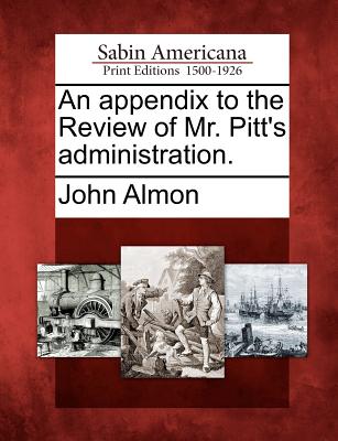 An Appendix to the Review of Mr. Pitt's Administration. - Almon, John