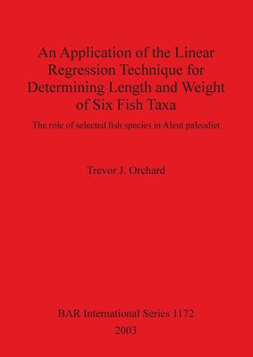 An Application of the Linear Regression Technique for Determining Length and Weight of Six Fish Taxa: The role of selected fish species in Aleut paleodiet - Orchard, Trevor J