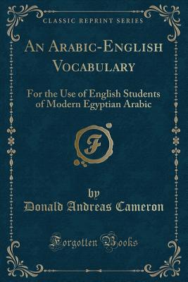 An Arabic-English Vocabulary: For the Use of English Students of Modern Egyptian Arabic (Classic Reprint) - Cameron, Donald Andreas