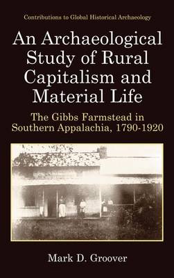 An Archaeological Study of Rural Capitalism and Material Life: The Gibbs Farmstead in Southern Appalachia, 1790-1920 - Groover, Mark D