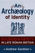 An Archaeology of Identity: Soldiers and Society in Late Roman Britain