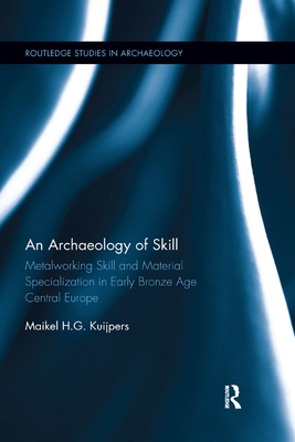 An Archaeology of Skill: Metalworking Skill and Material Specialization in Early Bronze Age Central Europe - Kuijpers, Maikel