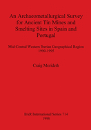 An Archaeometallurgical Survey for Ancient Tin Mines and Smelting Sites in Spain and Portugal: Mid-Central Western Iberian Geographical Region 1990-1995