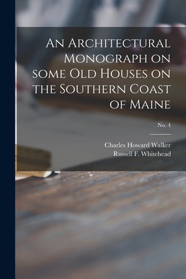 An Architectural Monograph on Some Old Houses on the Southern Coast of Maine; No. 4 - Walker, Charles Howard 1857-1936, and Whitehead, Russell F (Russell Fenimo (Creator)