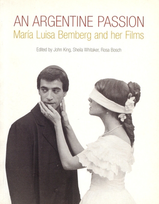 An Argentine Passion: Maria Luisa Bemberg and Her Films - King, John, and Whitaker, Sheila (Editor), and Bosch, Rosa (Editor)