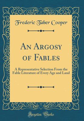 An Argosy of Fables: A Representative Selection from the Fable Literature of Every Age and Land (Classic Reprint) - Cooper, Frederic Taber