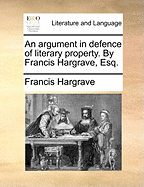 An Argument in Defence of Literary Property. by Francis Hargrave, Esq