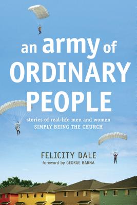 An Army of Ordinary People: Stories of Real-Life Men and Women Simply Being the Church - Dale, Felicity