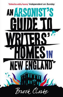 An Arsonist's Guide to Writers' Homes in New England - Clarke, Brock