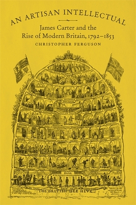 An Artisan Intellectual: James Carter and the Rise of Modern Britain, 1792-1853 - Ferguson, Christopher, PhD