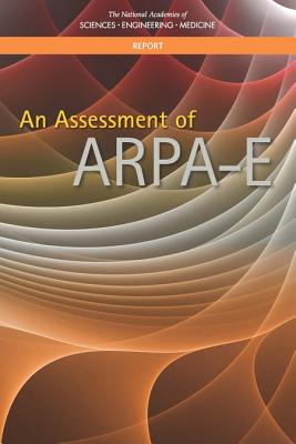 An Assessment of ARPA-E - National Academies of Sciences, Engineering, and Medicine, and Division on Engineering and Physical Sciences, and Board on...