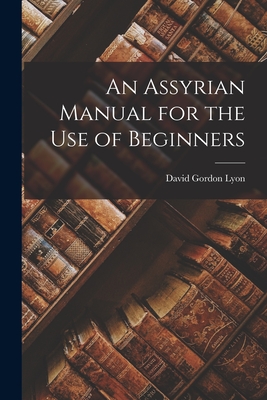 An Assyrian Manual for the Use of Beginners - Lyon, David Gordon