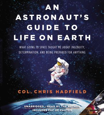 An Astronaut's Guide to Life on Earth: What Going to Space Taught Me about Ingenuity, Determination, and Being Prepared for Anything - Hadfield, Chris (Read by)