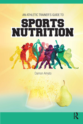 An Athletic Trainers' Guide to Sports Nutrition - Amato, Damon, MS, CSCS