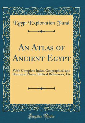 An Atlas of Ancient Egypt: With Complete Index, Geographical and Historical Notes, Biblical References, Etc (Classic Reprint) - Fund, Egypt Exploration