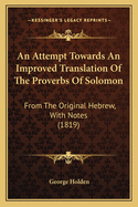 An Attempt Towards An Improved Translation Of The Proverbs Of Solomon: From The Original Hebrew, With Notes (1819)