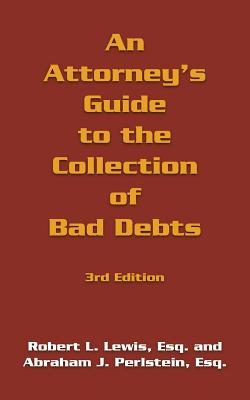 An Attorney's Guide to the Collection of Bad Debts: 3rd Edition - Lewis, Robert L, and Perlstein, Abraham