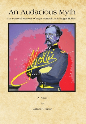 An Audacious Myth: The Personal Memoirs of Major General Daniel Edgar Sickles - Sutton, William R