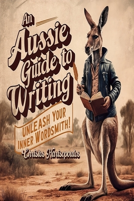 An Aussie Guide to Writing: Unleash Your Inner Wordsmith!: Aussie Writer's Course: Not Just For Blokes - Papahatziharalambrous, Senator, and Harisopoulos, Christos