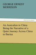 An Australian in China Being the Narrative of a Quiet Journey Across China to Burma