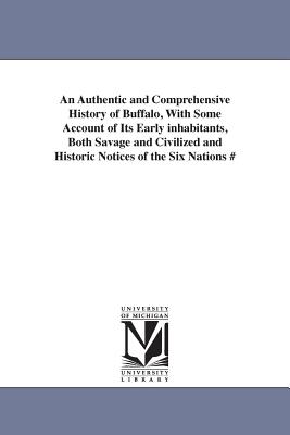 An Authentic and Comprehensive History of Buffalo, With Some Account of Its Early inhabitants, Both Savage and Civilized and Historic Notices of the Six Nations # - Ketchum, William