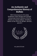 An Authentic and Comprehensive History of Buffalo: With Some Account of its Early Inhabitants, Both Savage and Civilized; Comprising Historic Notices of the Six Nations or Iroquois Indians, Including a Sketch of the Life of Sir William Johnson, and of O