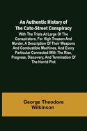 An Authentic History of the Cato-Street Conspiracy; With the trials at large of the conspirators, for high treason and murder, a description of their weapons and combustible machines, and every particular connected with the rise, progress, discovery...