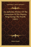An Authentic History of the Coronation of His Majesty, King George the Fourth (1821)