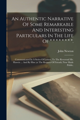 An Authentic Narrative Of Some Remarkable And Interesting Particulars In The Life Of * * * * * * * *.: Communicated In A Series Of Letters, To The Reverend Mr. Haweis ... And By Him (at The Request Of Friends) Now Made Public. - Newton, John