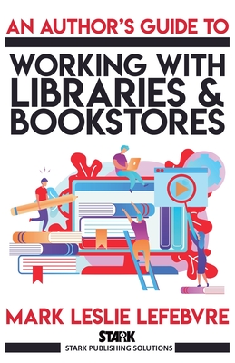 An Author's Guide to Working with Libraries and Bookstores - Lefebvre, Mark Leslie