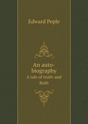 An Auto-Biography a Tale of Truth-And Ruth - Peple, Edward